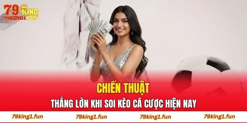 Chiến thuật thắng lớn khi soi kèo cá cược hiện nay