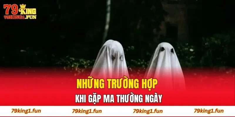 Những trường hợp khi gặp ma thường ngày