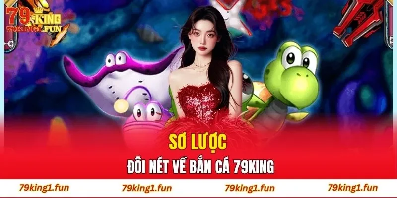 Sơ lược đôi nét về bắn cá 79King